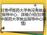 甘肃中医药大学有没有就业指导中心，详细介绍(甘肃中医药大学就业指导中心详情)