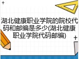 湖北健康职业学院的院校代码和邮编是多少(湖北健康职业学院代码邮编)