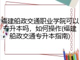 福建船政交通职业学院可以专升本吗，如何操作(福建船政交通专升本指南)