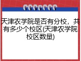 天津农学院是否有分校，共有多少个校区(天津农学院校区数量)