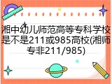 湘中幼儿师范高等专科学校是不是211或985高校(湘师专非211/985)