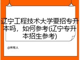 辽宁工程技术大学要招专升本吗，如何参考(辽宁专升本招生参考)