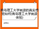 青岛理工大学就读的真实感觉如何(青岛理工大学就读体验)