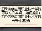 江西信息应用职业技术学院可以专升本吗，如何操作(江西信息应用职业技术学院专升本流程)