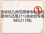 吉安幼儿师范高等专科学校是985还是211(吉安幼专是985211吗)