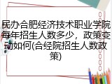 民办合肥经济技术职业学院每年招生人数多少，政策变动如何(合经院招生人数政策)