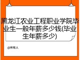 黑龙江农业工程职业学院毕业生一般年薪多少钱(毕业生年薪多少)