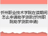 忻州职业技术学院在读期间怎么申请助学贷款(忻州职院助学贷款申请)