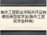 焦作工贸职业学院共开设有哪些类型奖学金(焦作工贸奖学金种类)