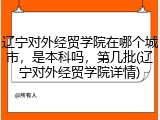 辽宁对外经贸学院在哪个城市，是本科吗，第几批(辽宁对外经贸学院详情)