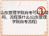 山东管理学院自考可以去读吗，流程是什么(山东管理学院自考流程)