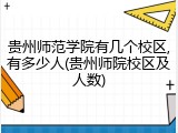贵州师范学院有几个校区,有多少人(贵州师院校区及人数)