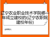 辽宁农业职业技术学院哪一年成立建校的(辽宁农职院建校年份)