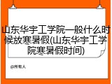 山东华宇工学院一般什么时候放寒暑假(山东华宇工学院寒暑假时间)