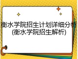 衡水学院招生计划详细分析(衡水学院招生解析)