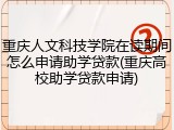 重庆人文科技学院在读期间怎么申请助学贷款(重庆高校助学贷款申请)