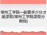 常州工学院一般要多少分才能录取(常州工学院录取分数线)