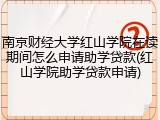 南京财经大学红山学院在读期间怎么申请助学贷款(红山学院助学贷款申请)