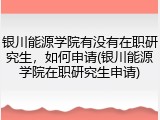 银川能源学院有没有在职研究生，如何申请(银川能源学院在职研究生申请)