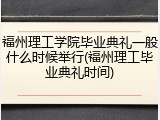 福州理工学院毕业典礼一般什么时候举行(福州理工毕业典礼时间)