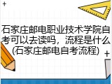 石家庄邮电职业技术学院自考可以去读吗，流程是什么(石家庄邮电自考流程)