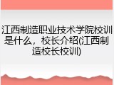 江西制造职业技术学院校训是什么，校长介绍(江西制造校长校训)