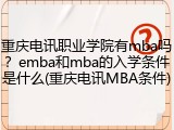 重庆电讯职业学院有mba吗？emba和mba的入学条件是什么(重庆电讯MBA条件)