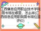江西信息应用职业技术学院图书馆在哪里，怎么样(江西信息应用职院图书馆位置评价)