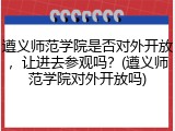 遵义师范学院是否对外开放，让进去参观吗？(遵义师范学院对外开放吗)