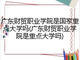 广东财贸职业学院是国家重点大学吗(广东财贸职业学院是重点大学吗)