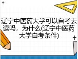 辽宁中医药大学可以自考去读吗，为什么(辽宁中医药大学自考条件)