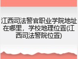 江西司法警官职业学院地址在哪里，学校地理位置(江西司法警院位置)