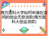 南方医科大学如何申请在读间的创业无息贷款(南方医科大创业贷款)