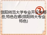 信阳师范大学专业开设有哪些,特色在哪(信阳师大专业特色)