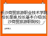 长沙商贸旅游职业技术学院校长是谁,校长基本介绍(长沙商贸旅游职院校)