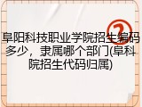 阜阳科技职业学院招生编码多少，隶属哪个部门(阜科院招生代码归属)