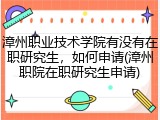漳州职业技术学院有没有在职研究生，如何申请(漳州职院在职研究生申请)