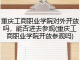 重庆工商职业学院对外开放吗，能否进去参观(重庆工商职业学院开放参观吗)