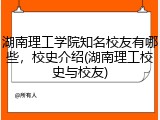 湖南理工学院知名校友有哪些，校史介绍(湖南理工校史与校友)