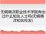无锡南洋职业技术学院有出过什么知名人士吗(无锡南洋知名校友)