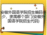 安徽外国语学院招生编码多少，隶属哪个部门(安徽外国语学院招生代码)