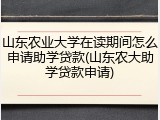 山东农业大学在读期间怎么申请助学贷款(山东农大助学贷款申请)