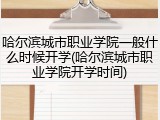 哈尔滨城市职业学院一般什么时候开学(哈尔滨城市职业学院开学时间)