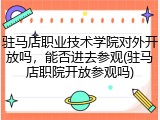 驻马店职业技术学院对外开放吗，能否进去参观(驻马店职院开放参观吗)