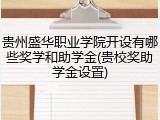 贵州盛华职业学院开设有哪些奖学和助学金(贵校奖助学金设置)