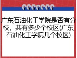 广东石油化工学院是否有分校，共有多少个校区(广东石油化工学院几个校区)