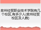 泉州经贸职业技术学院有几个校区,有多少人(泉州经贸校区及人数)