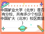 中国矿业大学（北京）是否有分校，共有多少个校区(中国矿大（北京）校区数量)