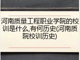 河南质量工程职业学院的校训是什么,有何历史(河南质院校训历史)