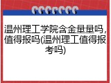 温州理工学院含金量量吗，值得报吗(温州理工值得报考吗)